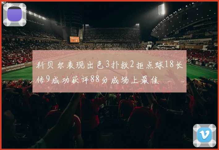 科贝尔表现出色3扑救2拒点球18长传9成功获评88分成场上最佳