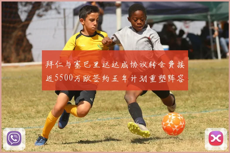 拜仁与塞巴里达达成协议转会费接近5500万欧签约五年计划重塑阵容