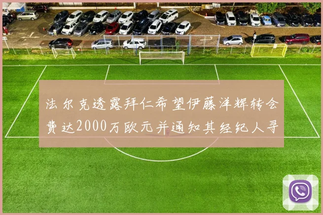 法尔克透露拜仁希望伊藤洋辉转会费达2000万欧元并通知其经纪人寻找新东家