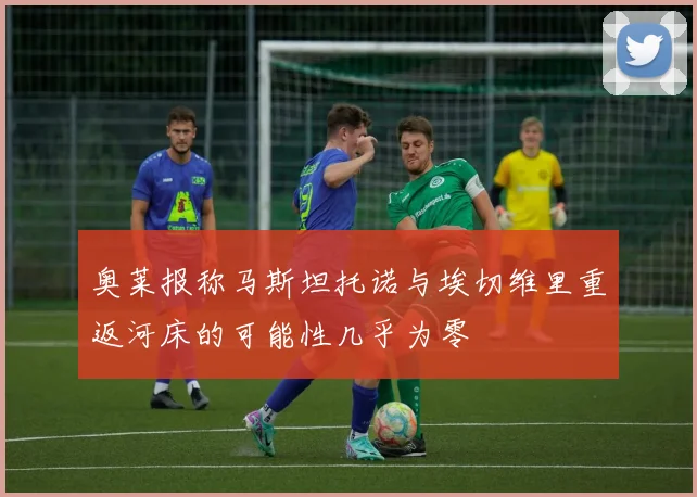 奥莱报称马斯坦托诺与埃切维里重返河床的可能性几乎为零