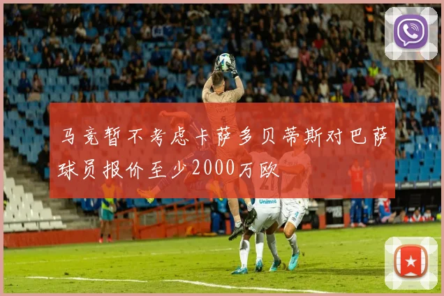 马竞暂不考虑卡萨多贝蒂斯对巴萨球员报价至少2000万欧