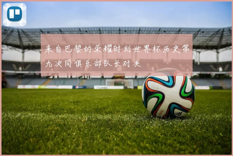来自巴黎的荣耀时刻世界杯历史第九次同俱乐部队长对决