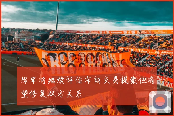 绿军将继续评估布朗交易提案但有望修复双方关系
