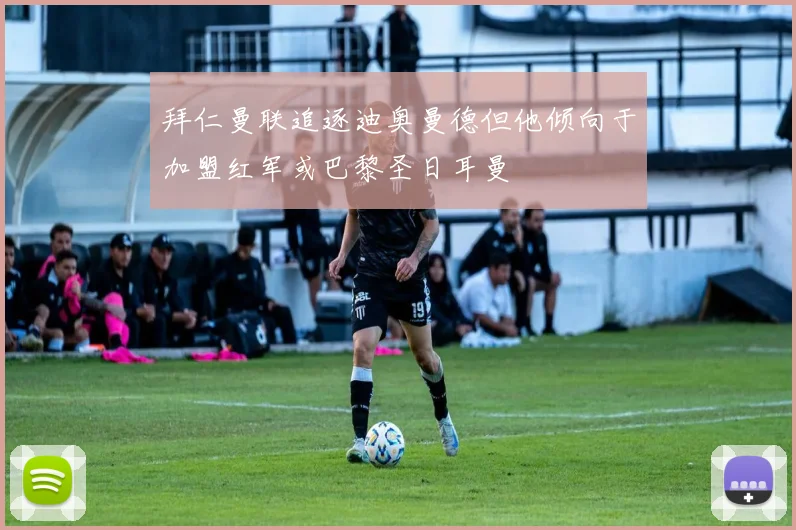 拜仁曼联追逐迪奥曼德但他倾向于加盟红军或巴黎圣日耳曼