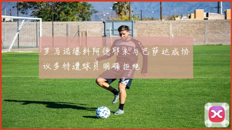 罗马诺爆料阿德耶米与巴萨达成协议多特遭球员明确拒绝