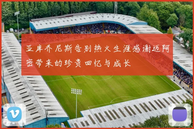 亚库乔尼斯告别热火生涯感谢迈阿密带来的珍贵回忆与成长