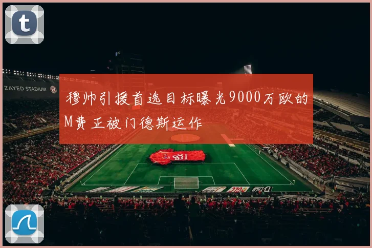 穆帅引援首选目标曝光9000万欧的M费正被门德斯运作
