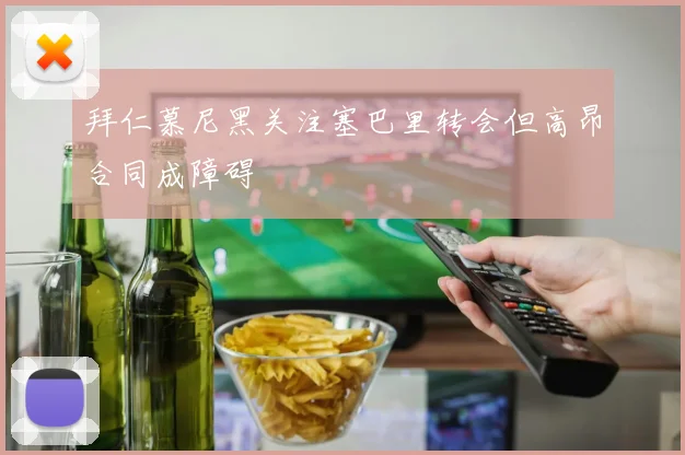 拜仁慕尼黑关注塞巴里转会但高昂合同成障碍