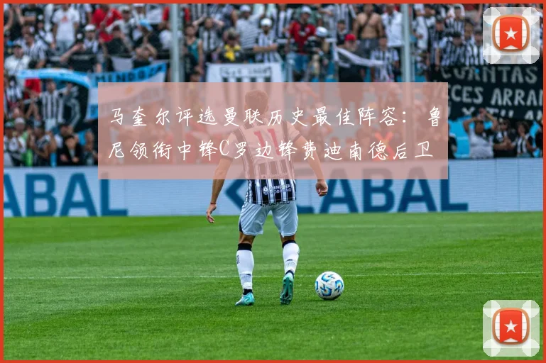马奎尔评选曼联历史最佳阵容：鲁尼领衔中锋C罗边锋费迪南德后卫